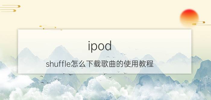 ipod shuffle怎么下载歌曲的使用教程